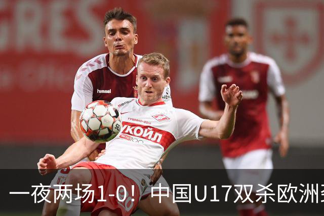 一夜两场1-0！中国U17双杀欧洲劲旅，李文博绝杀热刺补时冲突染红