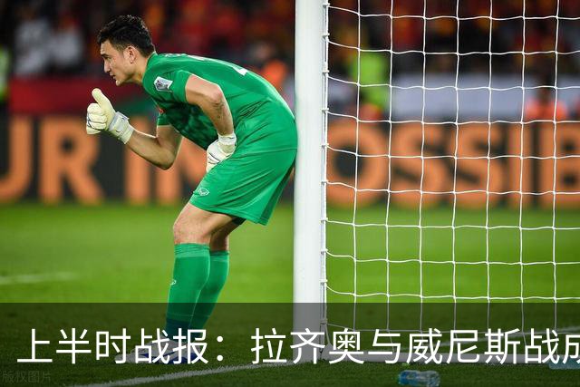 上半时战报：拉齐奥与威尼斯战成平局，曼达斯表现抢眼