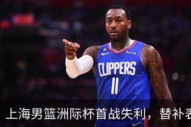 上海男篮洲际杯首战失利，替补表现堪忧