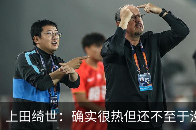 上田绮世：确实很热但还不至于没法训练，球队备战氛围浓厚