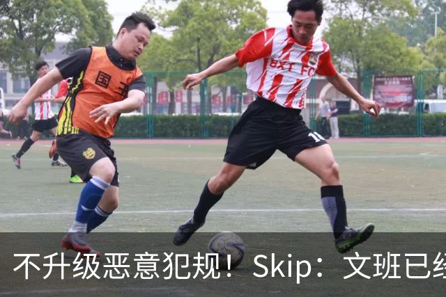 不升级恶意犯规！Skip：文班已经成为联盟被保护得最好的球员