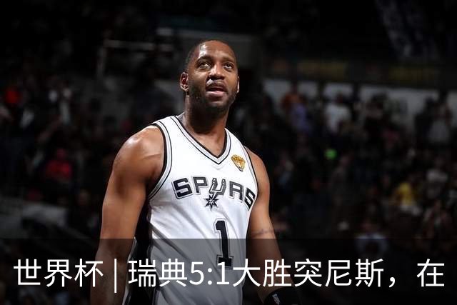 世界杯 | 瑞典5:1大胜突尼斯，在“死亡之组”占先机
