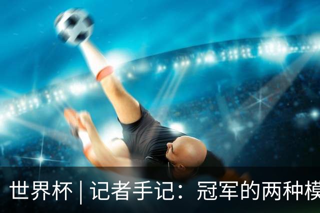 世界杯 | 记者手记：冠军的两种模样