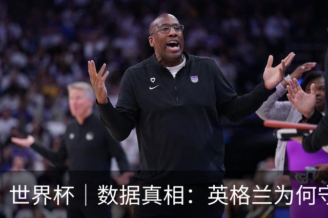 世界杯｜数据真相：英格兰为何守不住