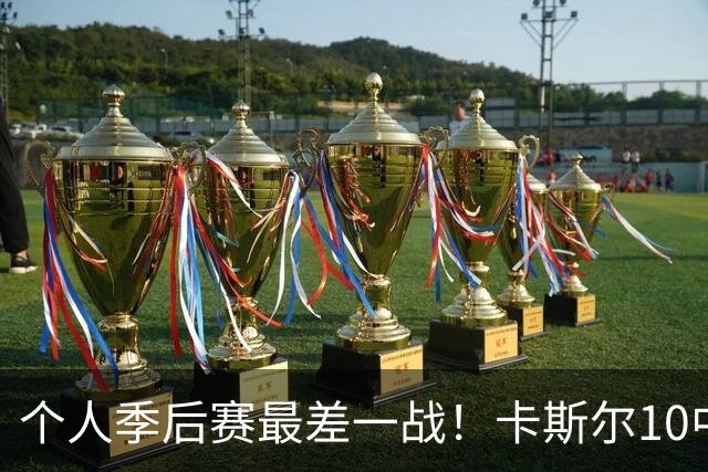 个人季后赛最差一战！卡斯尔10中1得到6分5板4助1断 罚球6中4