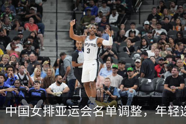 中国女排亚运会名单调整，年轻选手崭露头角