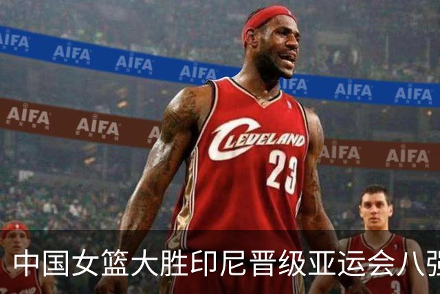 中国女篮大胜印尼晋级亚运会八强