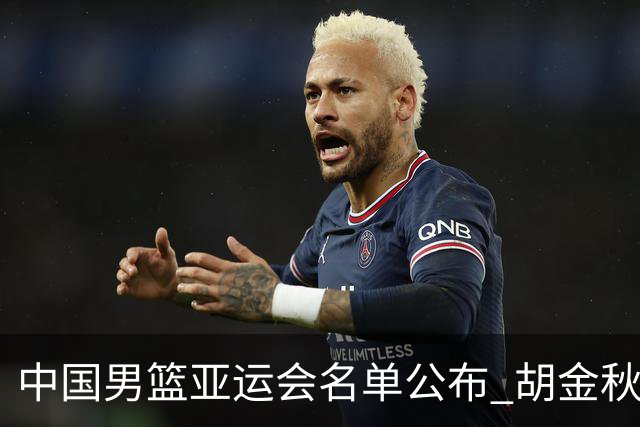 中国男篮亚运会名单公布 胡金秋和王俊杰入选