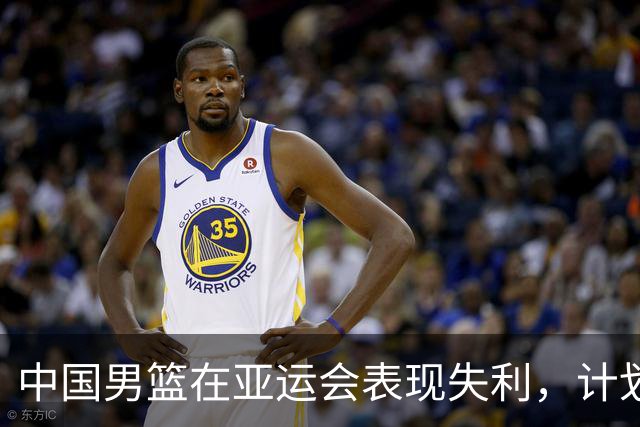 中国男篮在亚运会表现失利，计划进行全面反思