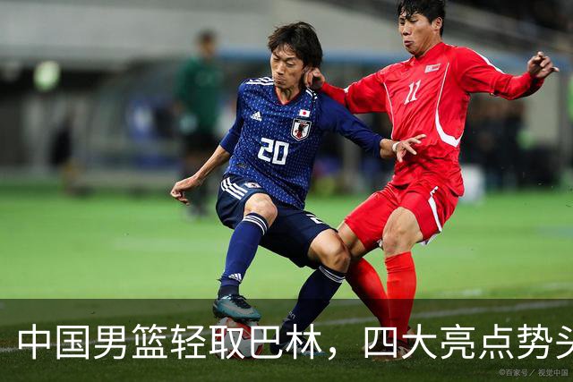 中国男篮轻取巴林，四大亮点势头强劲