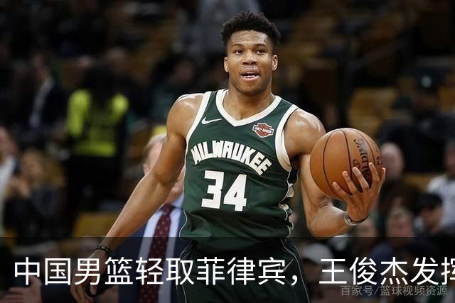 中国男篮轻取菲律宾，王俊杰发挥出色