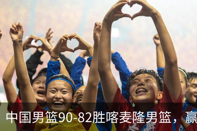 中国男篮90-82胜喀麦隆男篮，赢球功臣是他，焦泊乔庞峥麟靠边站