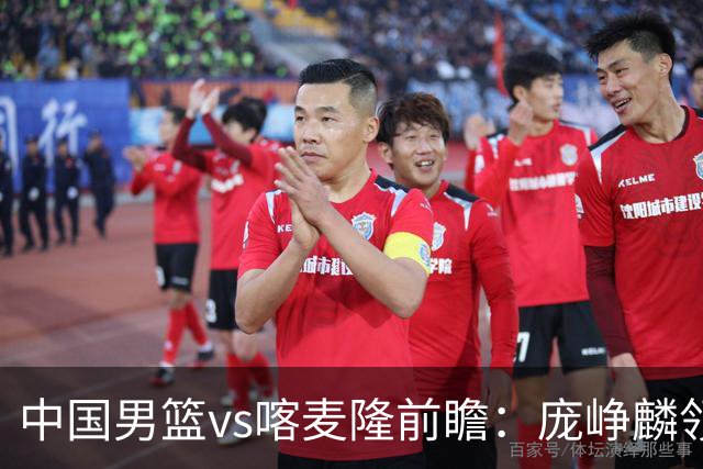 中国男篮vs喀麦隆前瞻：庞峥麟领衔后卫国手有望大战NBA现役球员