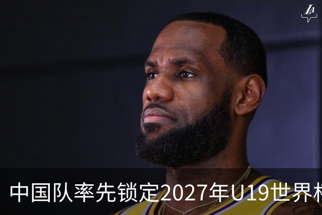 中国队率先锁定2027年U19世界杯亚洲区席位