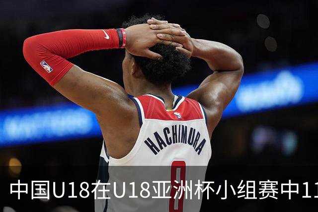 中国U18在U18亚洲杯小组赛中118-66击败卡塔尔