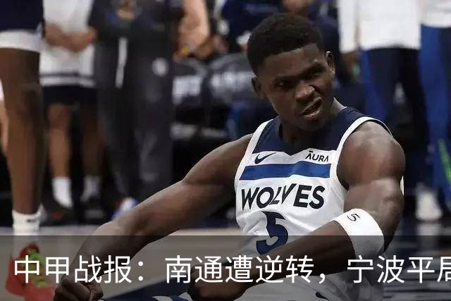 中甲战报：南通遭逆转，宁波平局，广州豹大获全胜
