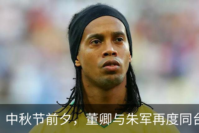 中秋节前夕，董卿与朱军再度同台引发怀旧潮