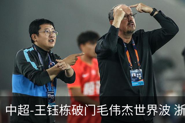 中超-王钰栋破门毛伟杰世界波 浙江队3-2险胜英博