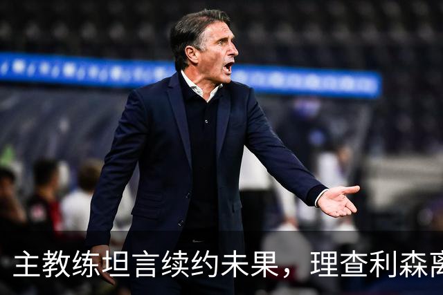 主教练坦言续约未果，理查利森离队已成定局