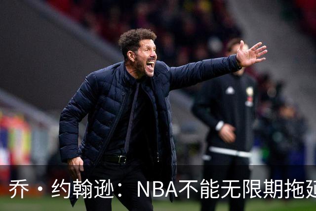 乔·约翰逊：NBA不能无限期拖延 否则伦纳德在新赛季会打不上球