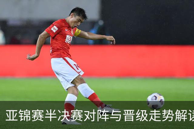 亚锦赛半决赛对阵与晋级走势解读