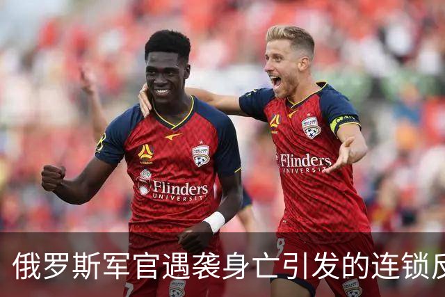 俄罗斯军官遇袭身亡引发的连锁反应