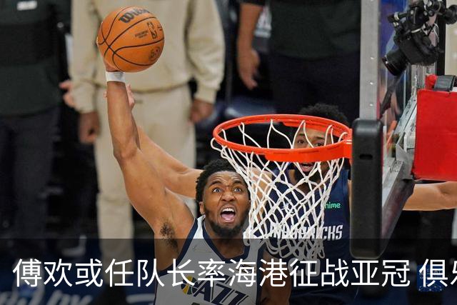 傅欢或任队长率海港征战亚冠 俱乐部仍然看好他