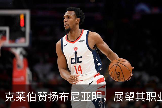 克莱伯赞扬布尼亚明，展望其职业发展潜力