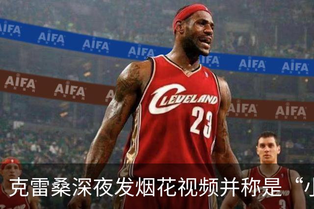 克雷桑深夜发烟花视频并称是“小丑行为