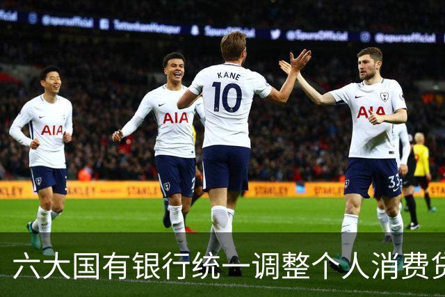 六大国有银行统一调整个人消费贷贴息政策