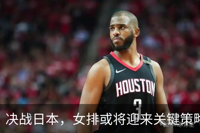 决战日本，女排或将迎来关键策略调整