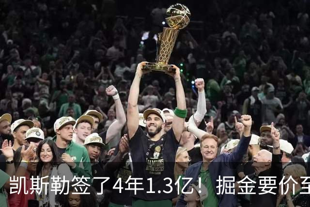凯斯勒签了4年1.3亿！掘金要价至少2首轮 却只给沃特森5年7000万