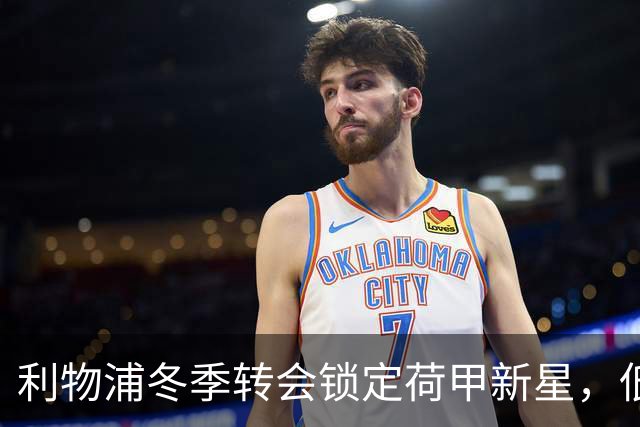 利物浦冬季转会锁定荷甲新星，低迷边卫即将离队