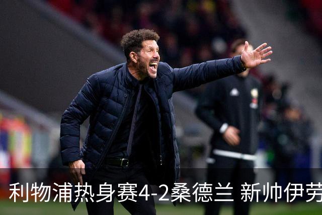 利物浦热身赛4-2桑德兰 新帅伊劳拉执教利物浦开门红
