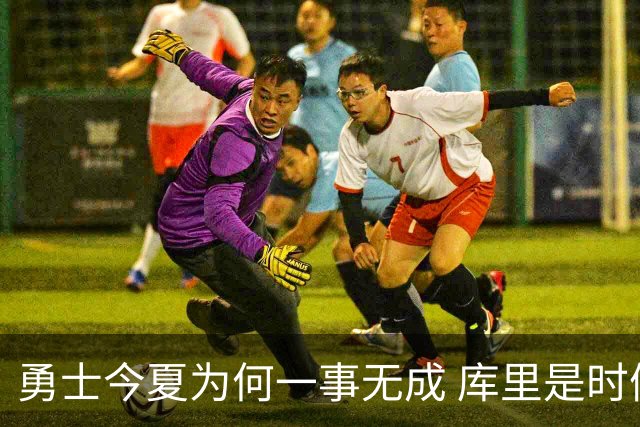 勇士今夏为何一事无成 库里是时候说离开了？
