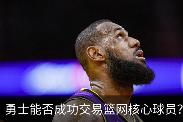 勇士能否成功交易篮网核心球员？