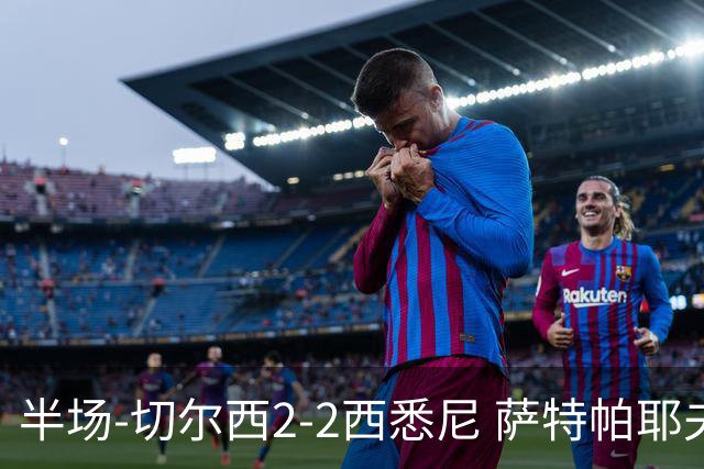 半场-切尔西2-2西悉尼 萨特帕耶夫、埃苏戈破门麦昆手术刀助攻