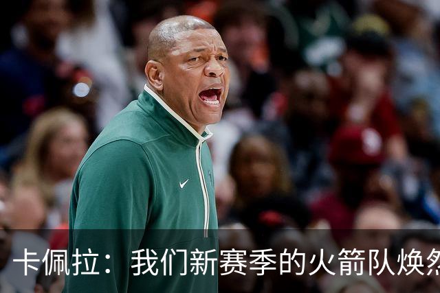 卡佩拉：我们新赛季的火箭队焕然一新