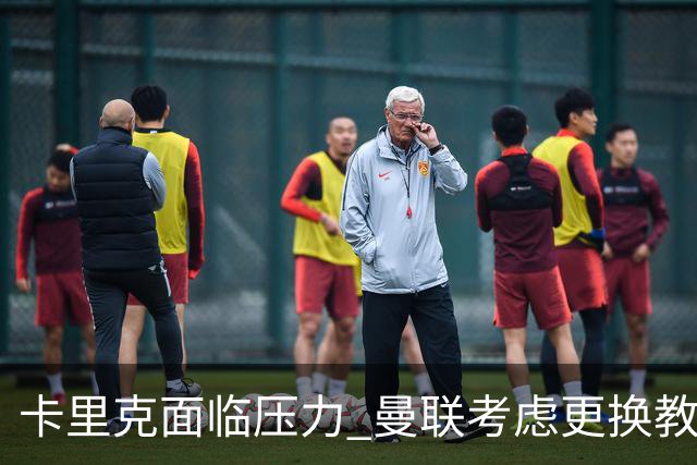 卡里克面临压力 曼联考虑更换教练