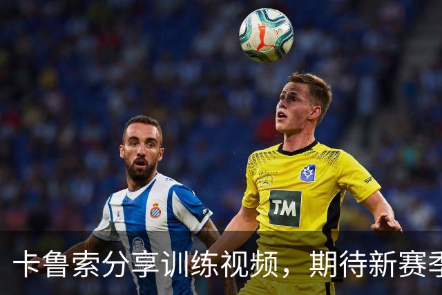 卡鲁索分享训练视频，期待新赛季表现