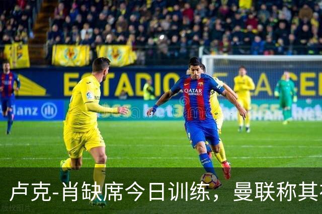 卢克-肖缺席今日训练，曼联称其在进行负荷管理