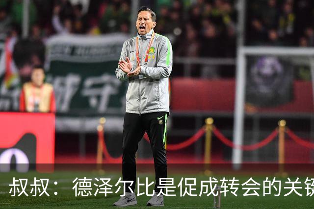 叔叔：德泽尔比是促成转会的关键，这是范赫克职业生涯最优的一步