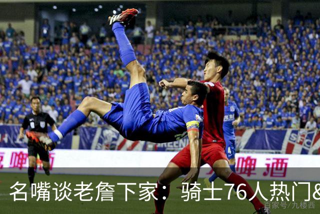 名嘴谈老詹下家：骑士76人热门&勇士可能成黑马 不认为他会去热火
