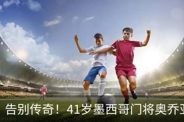 告别传奇！41岁墨西哥门将奥乔亚宣布退役，结束22年职业生涯