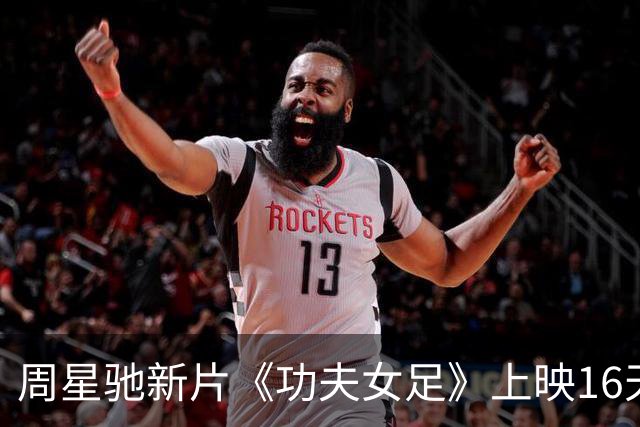 周星驰新片《功夫女足》上映16天总票房破19亿 今年国内票房榜前3
