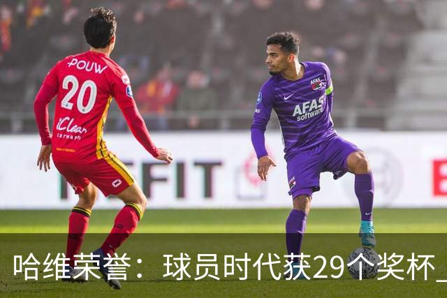 哈维荣誉：球员时代获29个奖杯 教练时代7个冠军