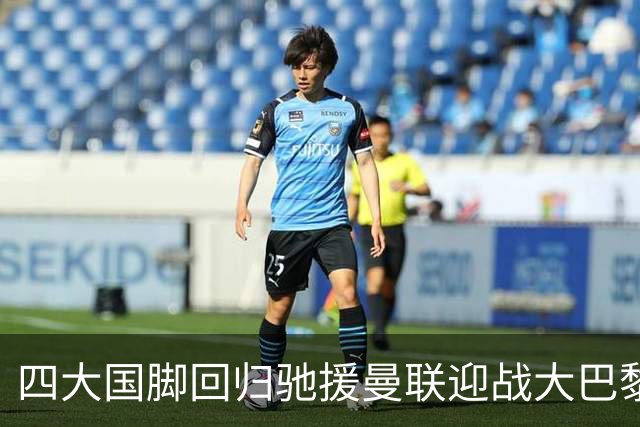 四大国脚回归驰援曼联迎战大巴黎，芒特热身亮眼锁定英超首轮首发席位