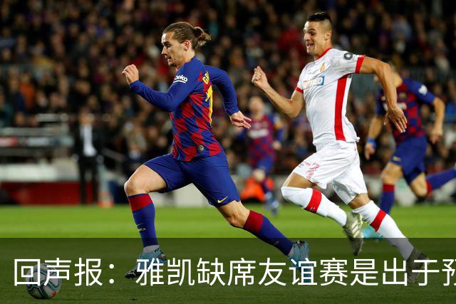 回声报：雅凯缺席友谊赛是出于预防，他将在美国行期间恢复训练