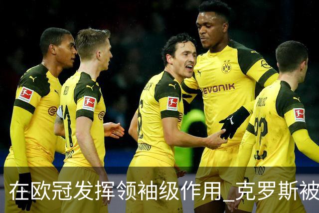 在欧冠发挥领袖级作用 克罗斯被评为全场最佳