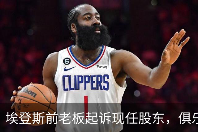 埃登斯前老板起诉现任股东，俱乐部15%股权被冻结
